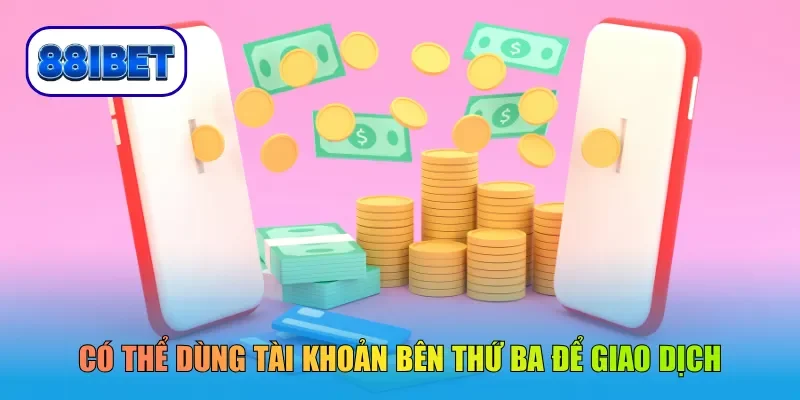 Có thể dùng tài khoản bên thứ ba để giao dịch